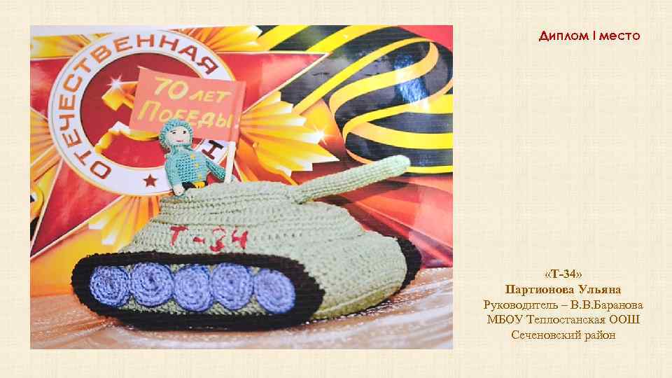 Диплом I место «Т-34» Партионова Ульяна Руководитель – В. В. Баранова МБОУ Теплостанская ООШ