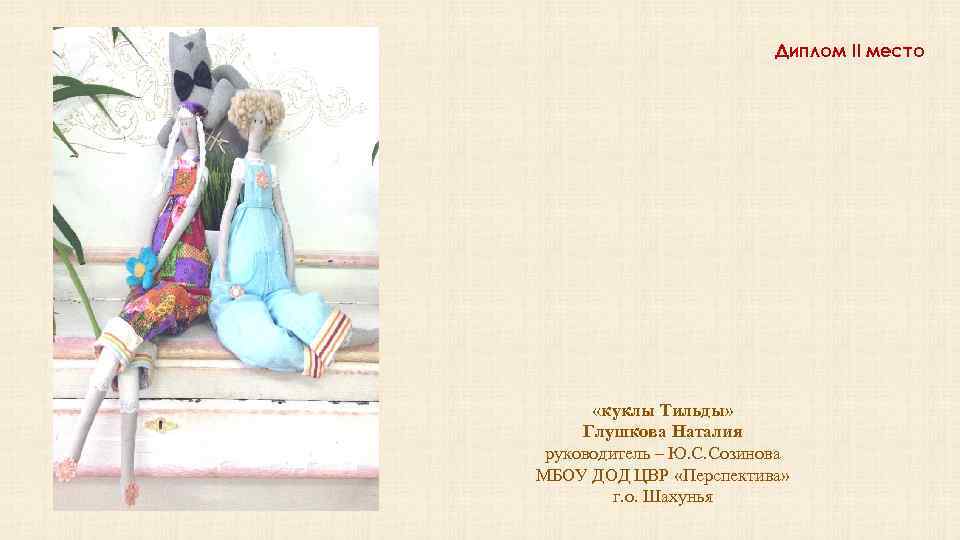 Диплом II место «куклы Тильды» Глушкова Наталия руководитель – Ю. С. Созинова МБОУ ДОД