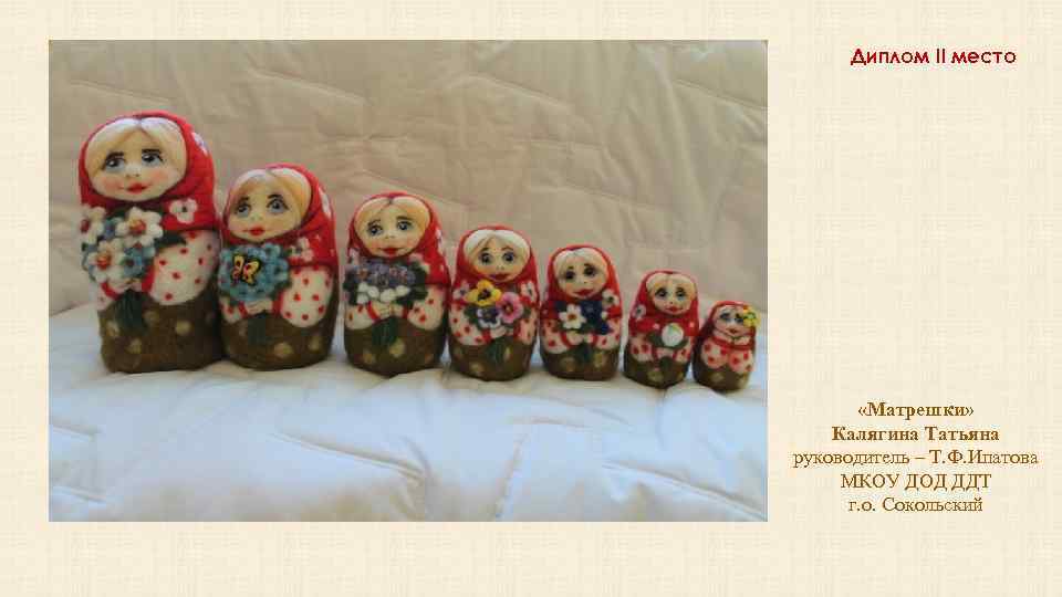 Диплом II место «Матрешки» Калягина Татьяна руководитель – Т. Ф. Ипатова МКОУ ДОД ДДТ