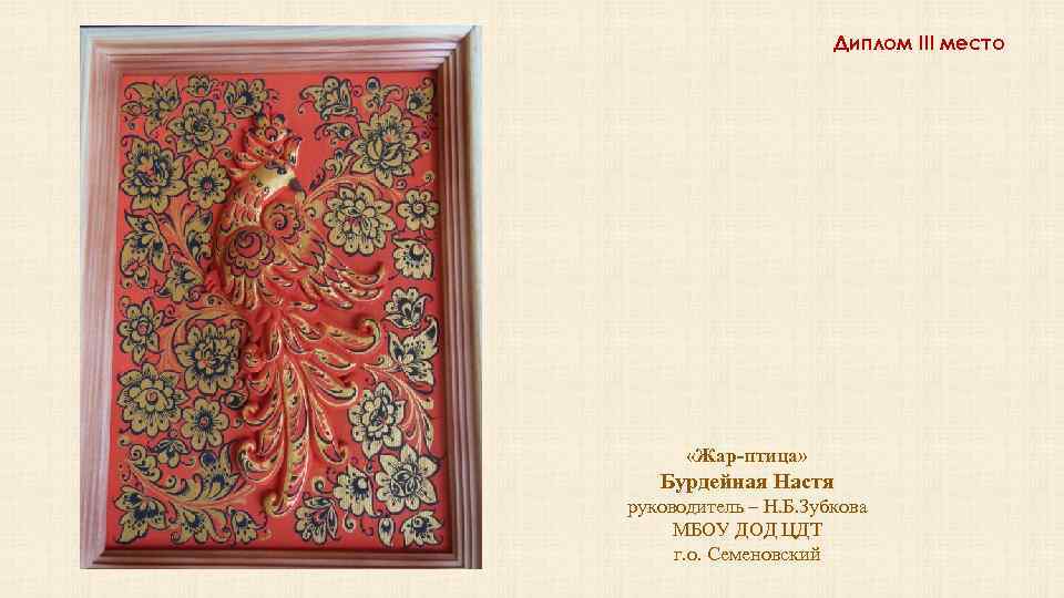 Диплом III место «Жар-птица» Бурдейная Настя руководитель – Н. Б. Зубкова МБОУ ДОД ЦДТ