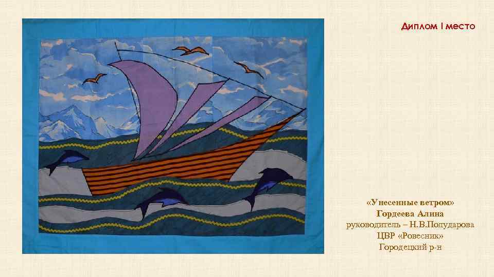 Диплом I место «Унесенные ветром» Гордеева Алина руководитель – Н. В. Полударова ЦВР «Ровесник»