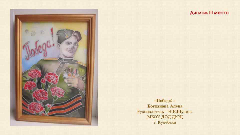 Диплом III место «Победа!» Богданова Алена Руководитель – Н. В. Щукина МБОУ ДОД ДЮЦ