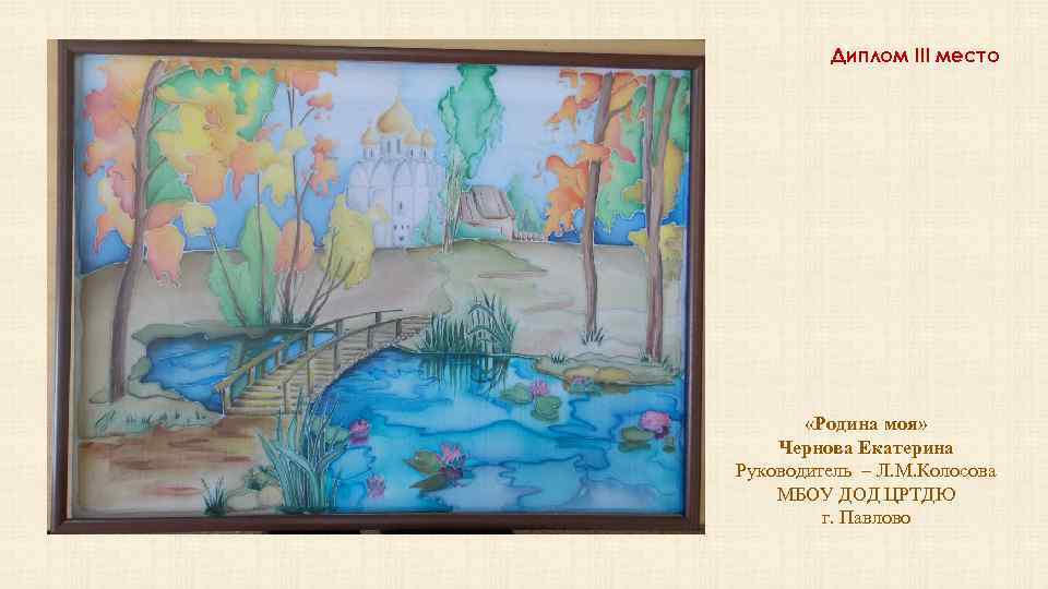 Диплом III место «Родина моя» Чернова Екатерина Руководитель – Л. М. Колосова МБОУ ДОД