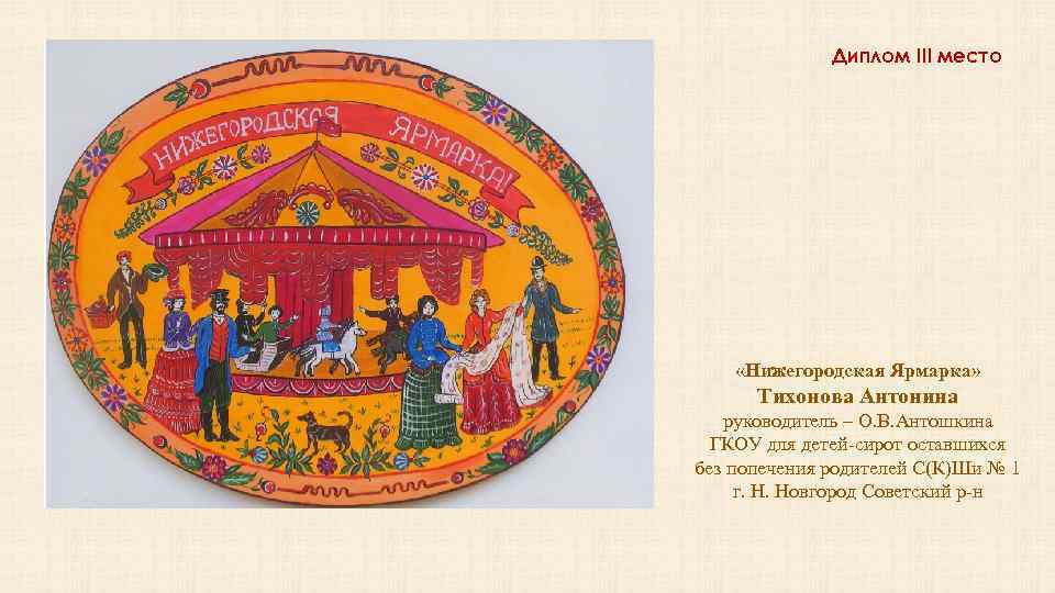 Диплом III место «Нижегородская Ярмарка» Тихонова Антонина руководитель – О. В. Антошкина ГКОУ для