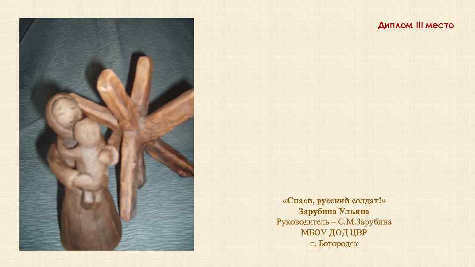 Диплом III место «Спаси, русский солдат!» Зарубина Ульяна Руководитель – С. М. Зарубина МБОУ