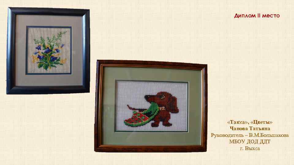 Диплом II место «Такса» , «Цветы» Чанова Татьяна Руководитель – В. М. Большакова МБОУ