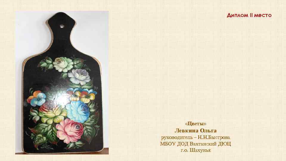 Диплом II место «Цветы» Левкина Ольга руководитель – Н. Н. Быстрова МБОУ ДОД Вахтанский