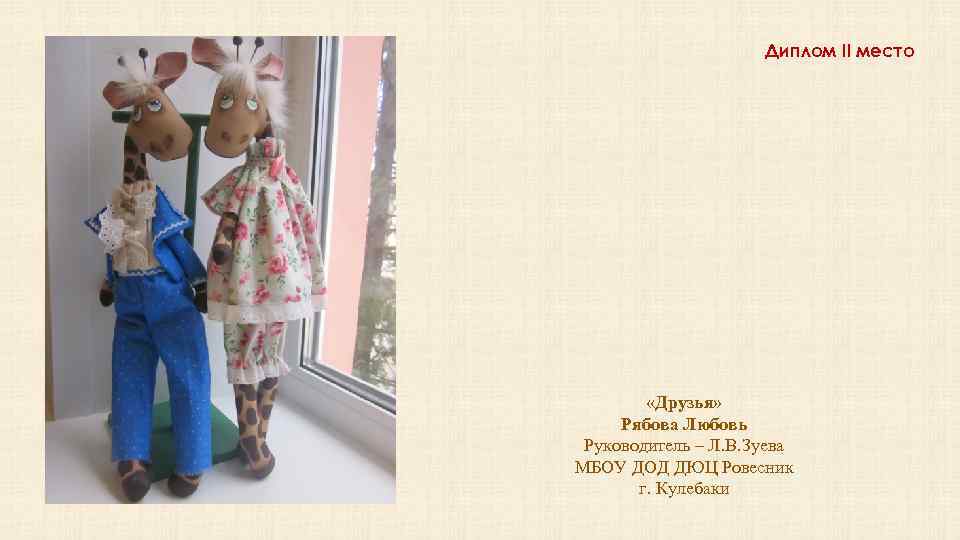 Диплом II место «Друзья» Рябова Любовь Руководитель – Л. В. Зуева МБОУ ДОД ДЮЦ