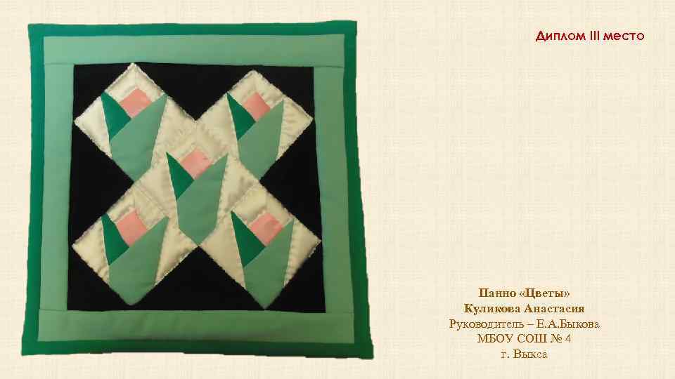 Диплом III место Панно «Цветы» Куликова Анастасия Руководитель – Е. А. Быкова МБОУ СОШ