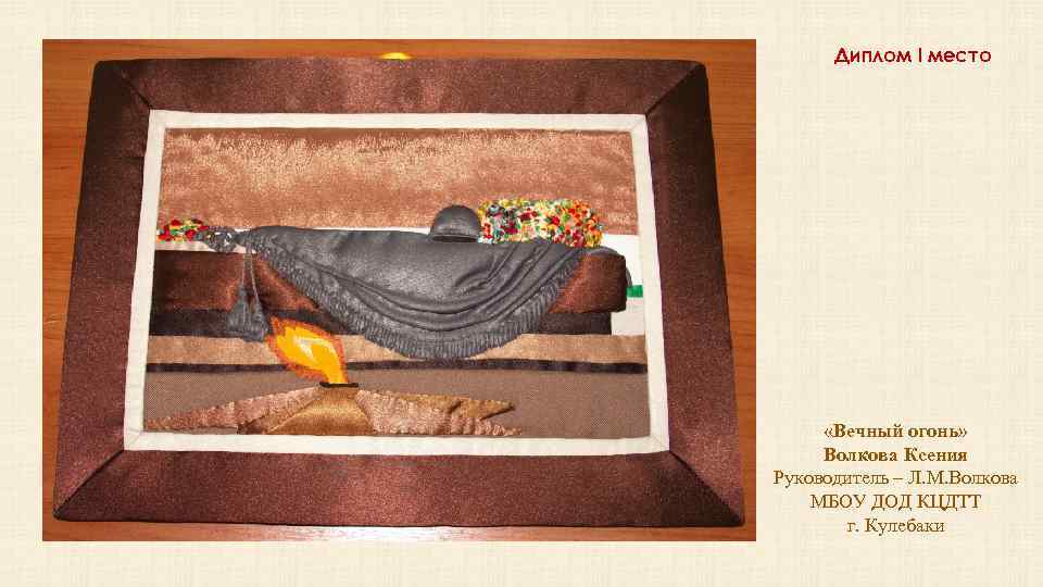 Диплом I место «Вечный огонь» Волкова Ксения Руководитель – Л. М. Волкова МБОУ ДОД