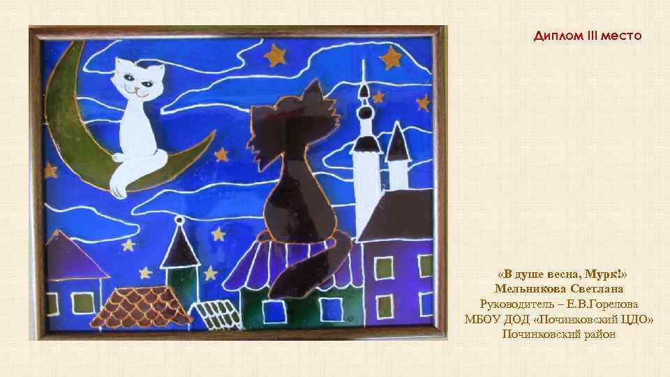 Диплом III место «В душе весна, Мурк!» Мельникова Светлана Руководитель – Е. В. Горелова