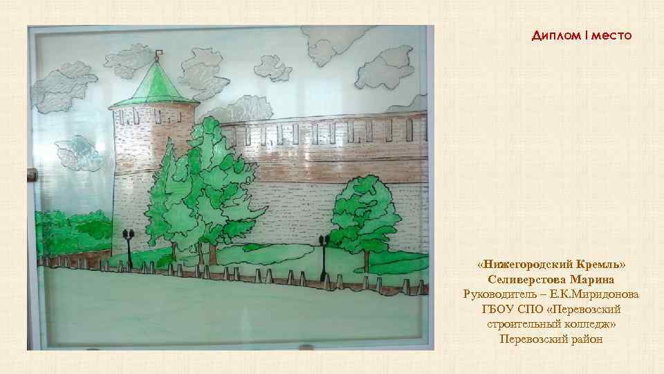 Диплом I место «Нижегородский Кремль» Селиверстова Марина Руководитель – Е. К. Миридонова ГБОУ СПО