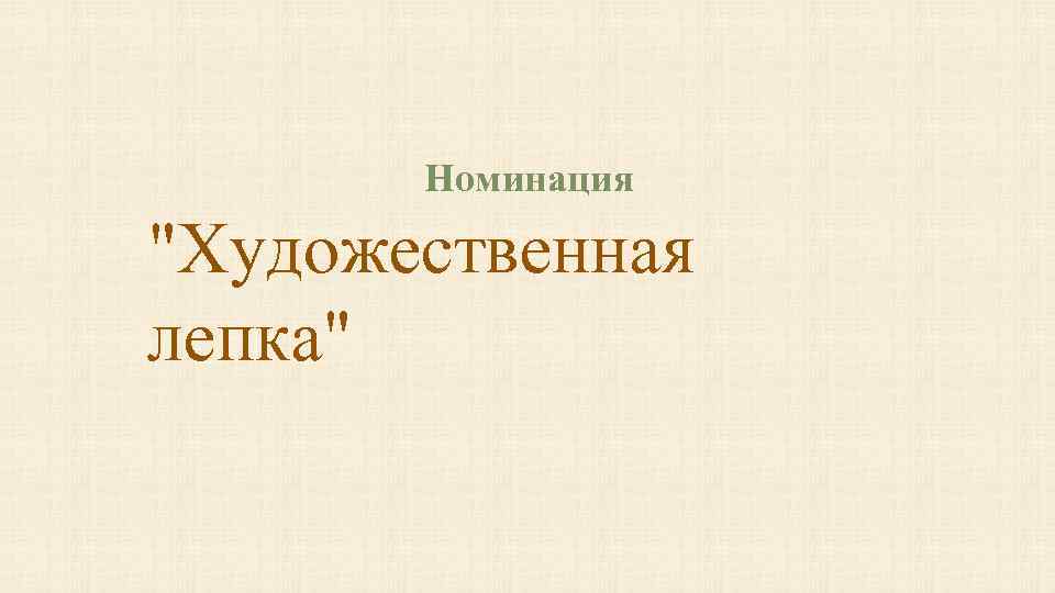 Номинация "Художественная лепка" 