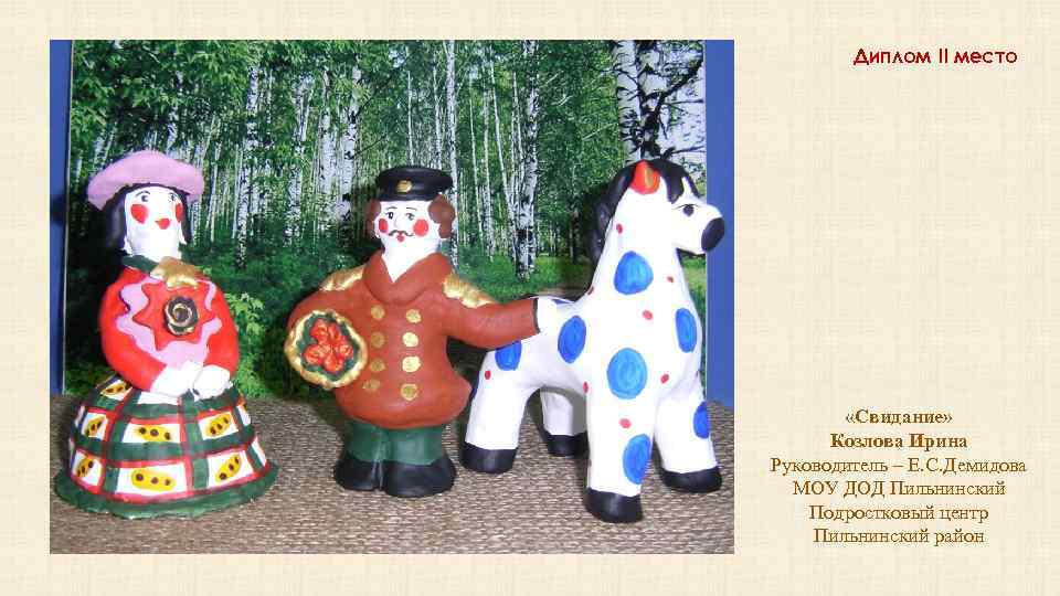 Диплом II место «Свидание» Козлова Ирина Руководитель – Е. С. Демидова МОУ ДОД Пильнинский