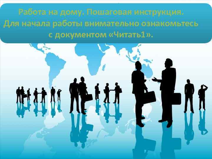 Работа на дому. Пошаговая инструкция. Для начала работы внимательно ознакомьтесь с документом «Читать1» .