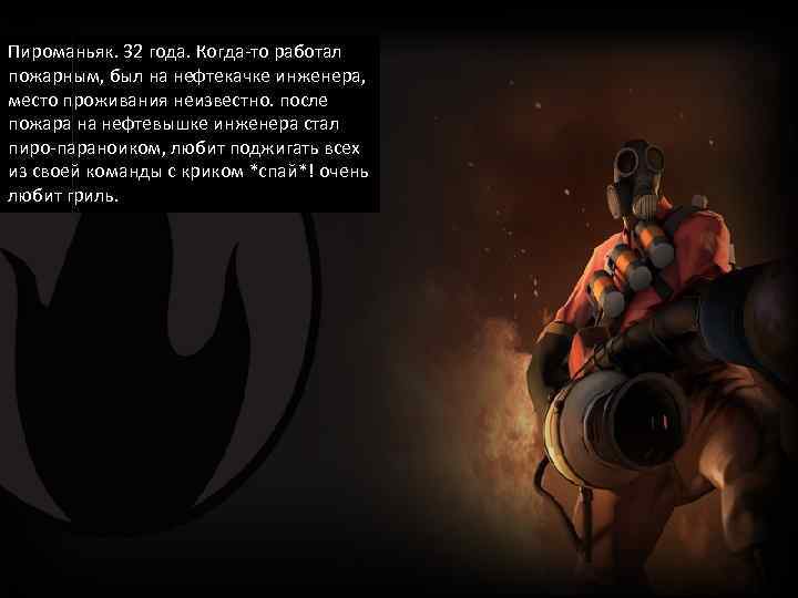 Пироманьяк. 32 года. Когда-то работал пожарным, был на нефтекачке инженера, место проживания неизвестно. после