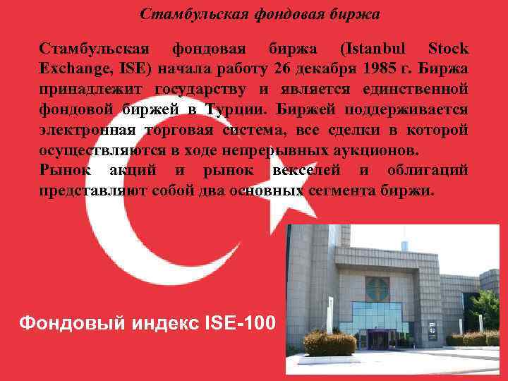 Стамбульская фондовая биржа (Istanbul Stock Exchange, ISE) начала работу 26 декабря 1985 г. Биржа