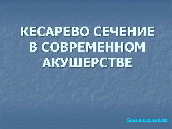 КЕСАРЕВО СЕЧЕНИЕ В СОВРЕМЕННОМ АКУШЕРСТВЕ Сайт презентаций 