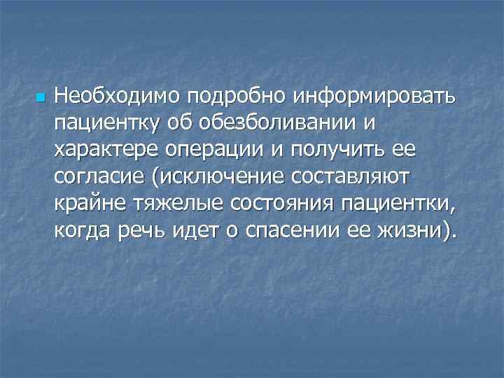 n Необходимо подробно информировать пациентку об обезболивании и характере операции и получить ее согласие