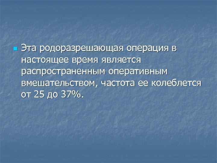 n Эта родоразрешающая операция в настоящее время является распространенным оперативным вмешательством, частота ее колеблется