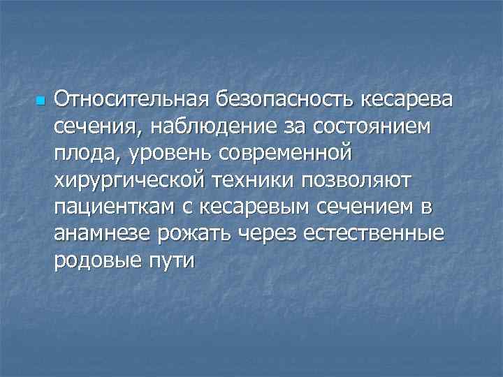 n Относительная безопасность кесарева сечения, наблюдение за состоянием плода, уровень современной хирургической техники позволяют