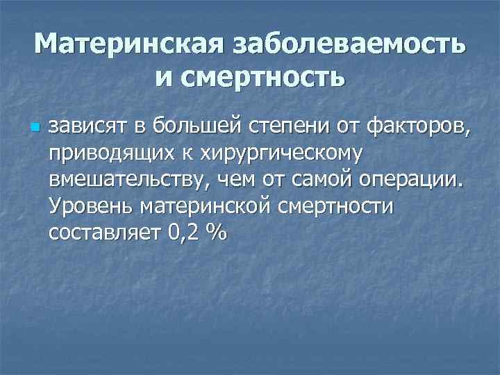 Материнская заболеваемость и смертность n зависят в большей степени от факторов, приводящих к хирургическому