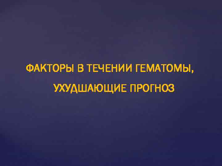 ФАКТОРЫ В ТЕЧЕНИИ ГЕМАТОМЫ, УХУДШАЮЩИЕ ПРОГНОЗ 