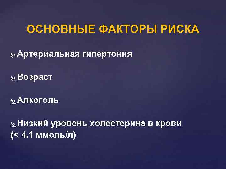 ОСНОВНЫЕ ФАКТОРЫ РИСКА Артериальная гипертония Возраст Алкоголь Низкий уровень холестерина в крови (< 4.