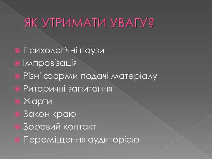 ЯК УТРИМАТИ УВАГУ? Психологічні паузи Імпровізація Різні форми подачі матеріалу Риторичні запитання Жарти Закон