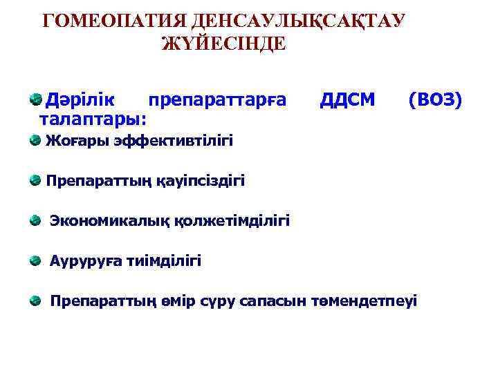 ГОМЕОПАТИЯ ДЕНСАУЛЫҚСАҚТАУ ЖҮЙЕСІНДЕ Дәрілік препараттарға талаптары: ДДСМ (ВОЗ) Жоғары эффективтілігі Препараттың қауіпсіздігі Экономикалық қолжетімділігі