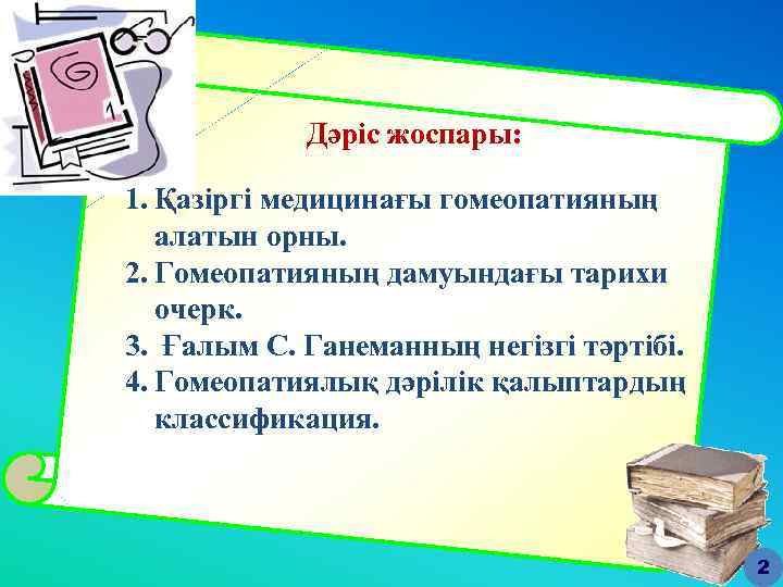 Дәріс жоспары: 1. Қазіргі медицинағы гомеопатияның алатын орны. 2. Гомеопатияның дамуындағы тарихи очерк. 3.