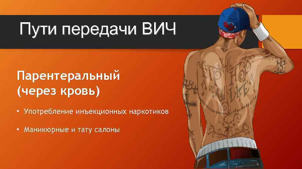 Пути передачи ВИЧ Парентеральный (через кровь) • Употребление инъекционных наркотиков • Маникюрные и тату