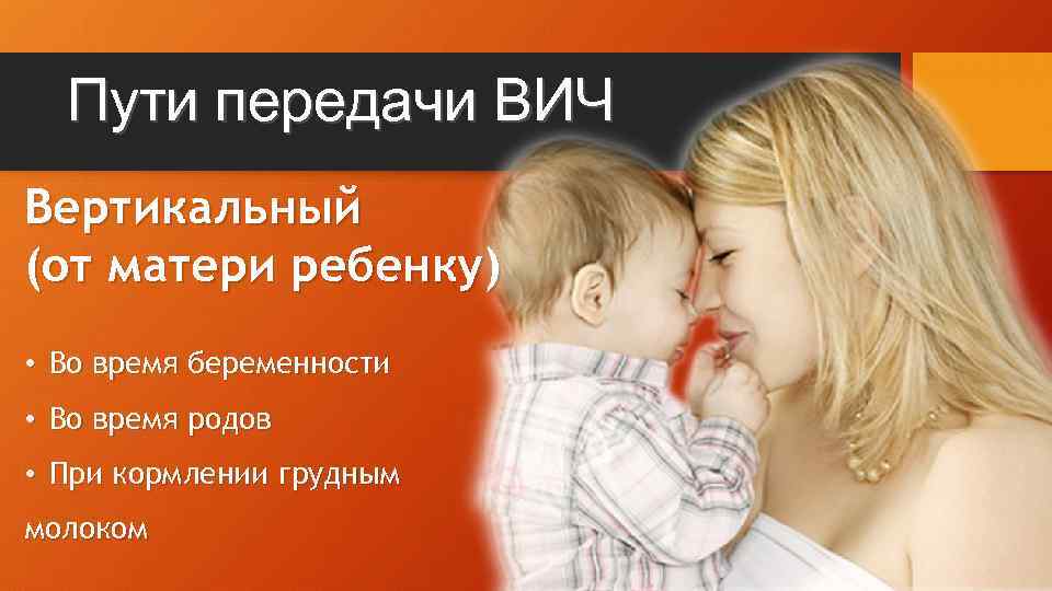 Пути передачи ВИЧ Вертикальный (от матери ребенку) • Во время беременности • Во время
