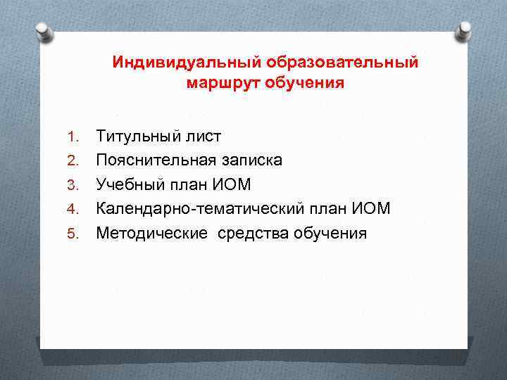 Индивидуальный образовательный маршрут обучения 1. 2. 3. 4. 5. Титульный лист Пояснительная записка Учебный