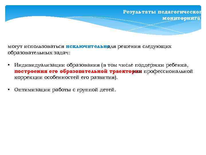 Результаты педагогического мониторинга могут использоваться исключительно решения следующих для образовательных задач: • Индивидуализации образования