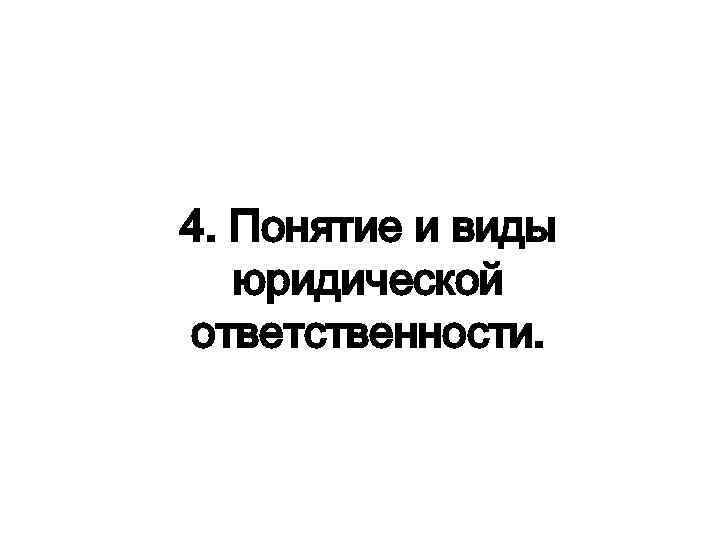 4. Понятие и виды юридической ответственности. 