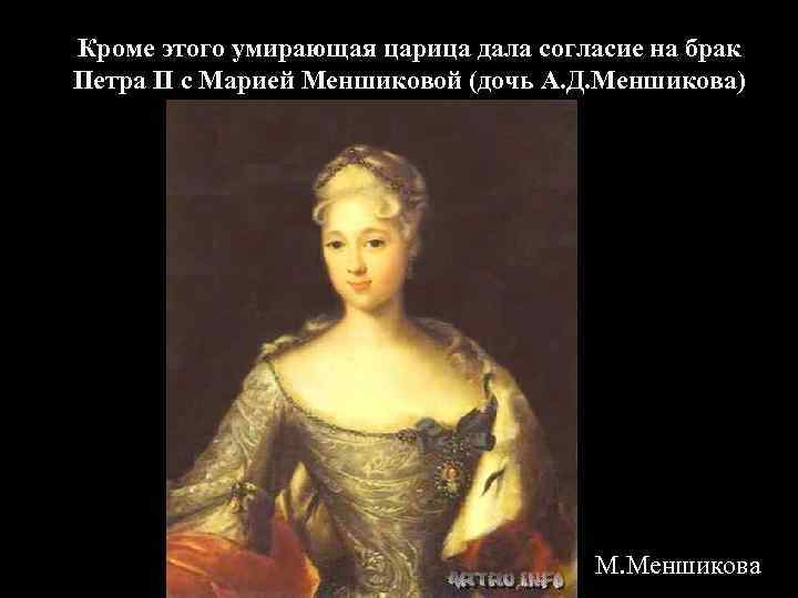 Кроме этого умирающая царица дала согласие на брак Петра II с Марией Меншиковой (дочь