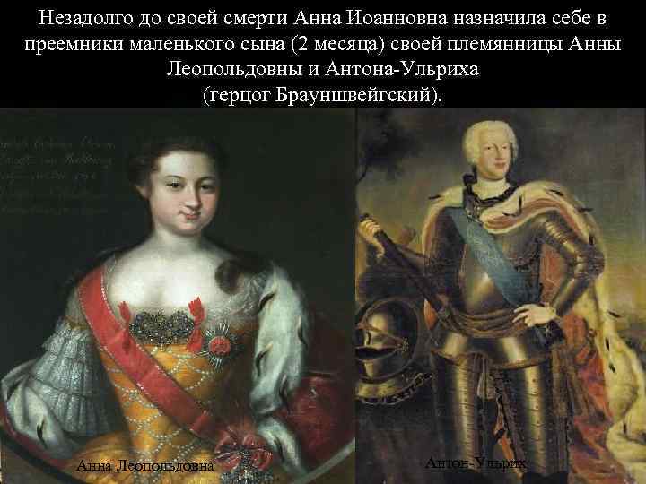 Незадолго до своей смерти Анна Иоанновна назначила себе в преемники маленького сына (2 месяца)