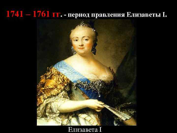 1741 – 1761 гг. - период правления Елизаветы I. Елизавета I 