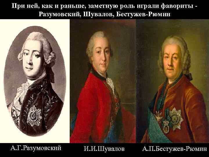 При ней, как и раньше, заметную роль играли фавориты Разумовский, Шувалов, Бестужев-Рюмин А. Г.