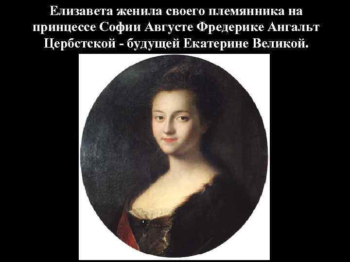 Елизавета женила своего племянника на принцессе Софии Августе Фредерике Ангальт Цербстской - будущей Екатерине