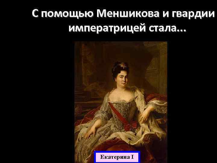 С помощью Меншикова и гвардии императрицей стала. . . Екатерина I 