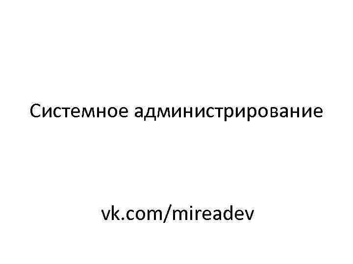 Системное администрирование vk. com/mireadev 