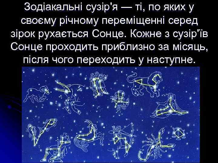 Зодіакальні сузір'я — ті, по яких у своєму річному переміщенні серед зірок рухається Сонце.