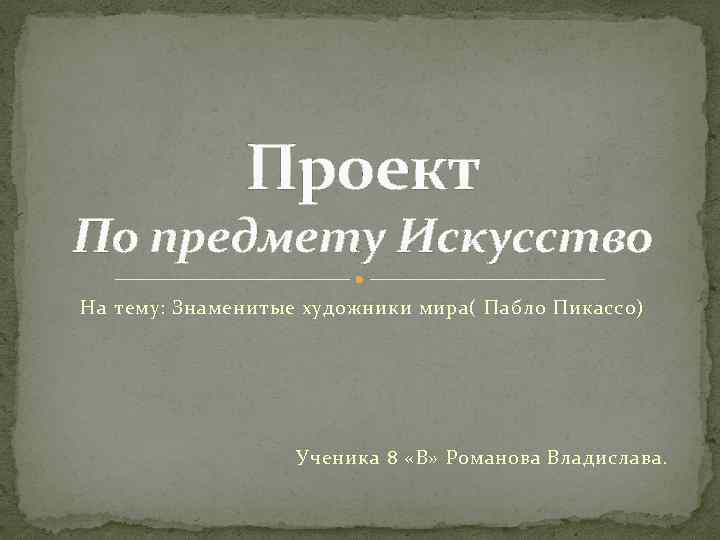Проект По предмету Искусство На тему: Знаменитые художники мира( Пабло Пикассо) Ученика 8 «В»