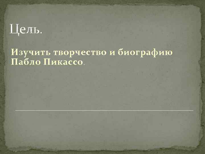 Цель. Изучить творчество и биографию Пабло Пикассо. 
