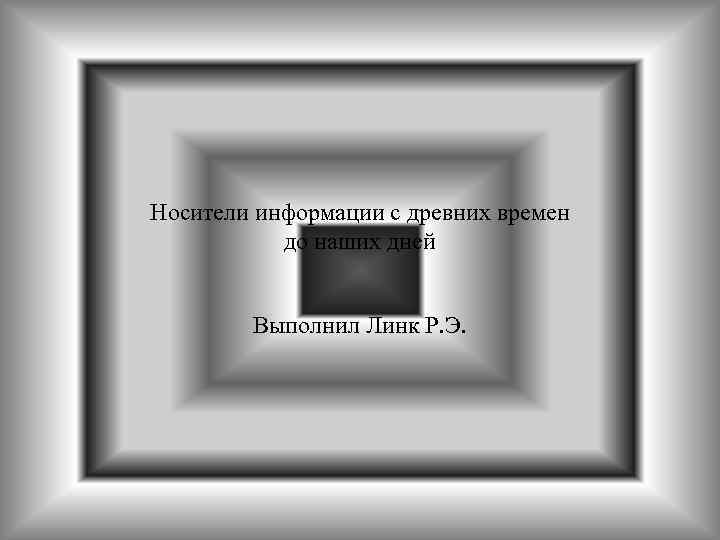 Носители информации с древних времен до наших дней Выполнил Линк Р. Э. 