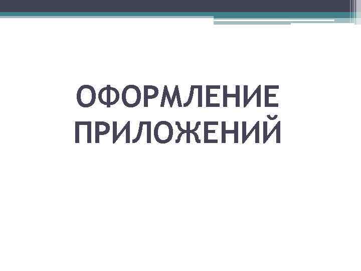 ОФОРМЛЕНИЕ ПРИЛОЖЕНИЙ 