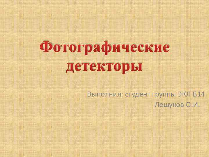 Фотографические детекторы Выполнил: студент группы ЭКЛ Б 14 Лешуков О. И. 