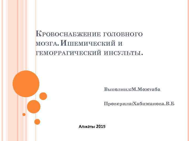 КРОВОСНАБЖЕНИЕ ГОЛОВНОГО МОЗГА. ИШЕМИЧЕСКИЙ И ГЕМОРРАГИЧЕСКИЙ ИНСУЛЬТЫ. Выполнил: М. Можтаба Проверила: Хабижанова. В. Б